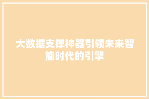 大数据支撑神器引领未来智能时代的引擎