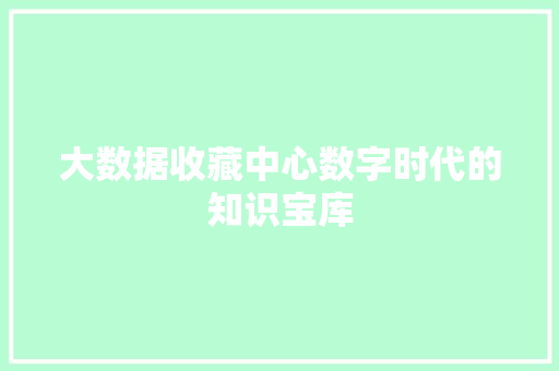 大数据收藏中心数字时代的知识宝库
