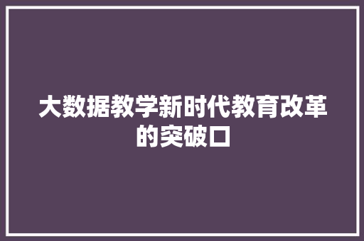 大数据教学新时代教育改革的突破口