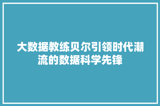 大数据教练贝尔引领时代潮流的数据科学先锋