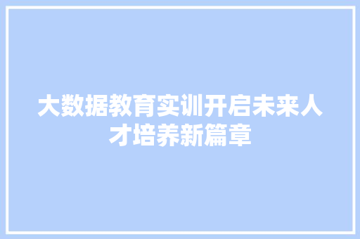大数据教育实训开启未来人才培养新篇章