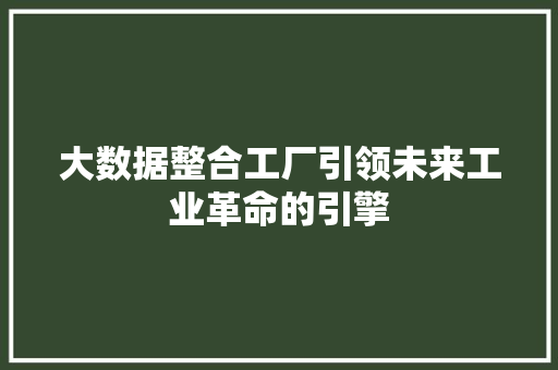 大数据整合工厂引领未来工业革命的引擎