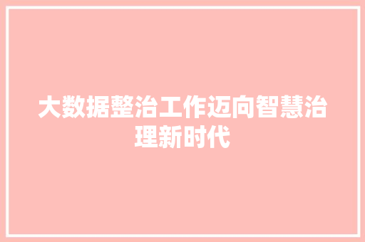 大数据整治工作迈向智慧治理新时代