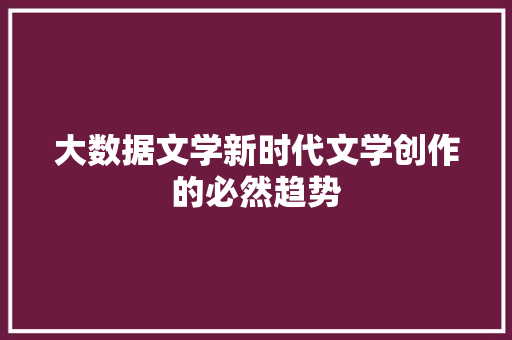 大数据文学新时代文学创作的必然趋势 Web前端
