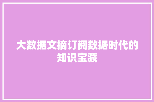 大数据文摘订阅数据时代的知识宝藏