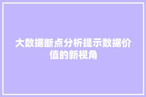大数据断点分析提示数据价值的新视角 友链在线
