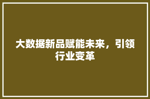 大数据新品赋能未来，引领行业变革 服务器/数据库