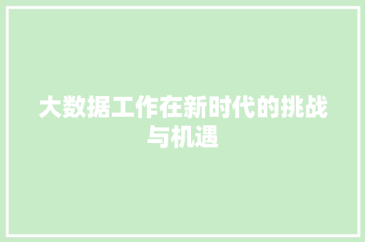 大数据工作在新时代的挑战与机遇