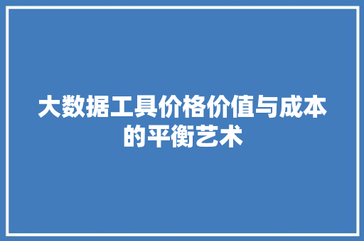 大数据工具价格价值与成本的平衡艺术