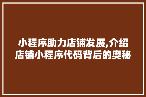 小程序助力店铺发展,介绍店铺小程序代码背后的奥秘