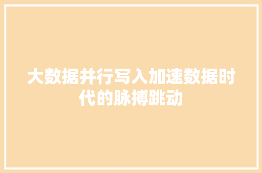 大数据并行写入加速数据时代的脉搏跳动