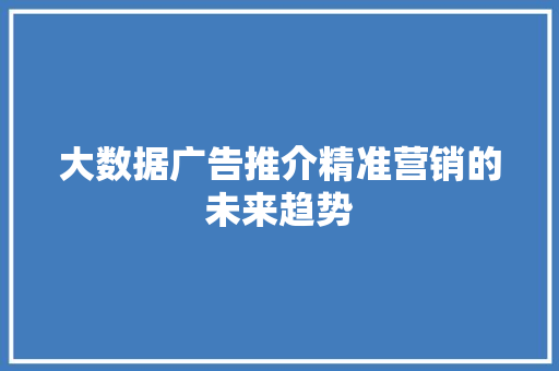 大数据广告推介精准营销的未来趋势