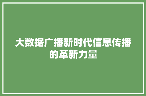 大数据广播新时代信息传播的革新力量