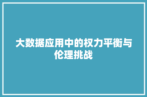 大数据应用中的权力平衡与伦理挑战