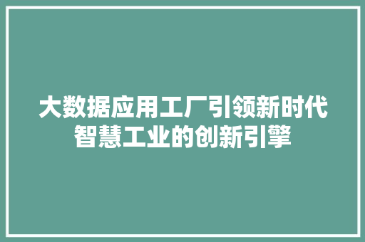 大数据应用工厂引领新时代智慧工业的创新引擎