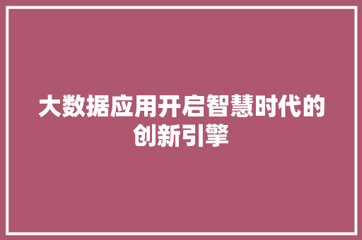 大数据应用开启智慧时代的创新引擎