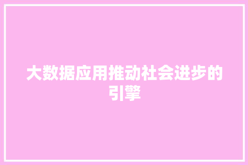 大数据应用推动社会进步的引擎