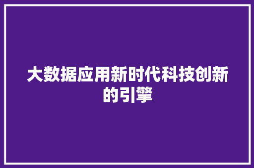 大数据应用新时代科技创新的引擎