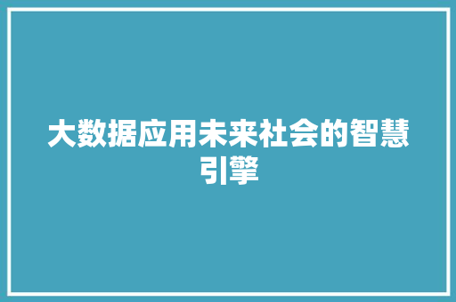 大数据应用未来社会的智慧引擎