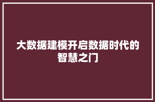 大数据建模开启数据时代的智慧之门
