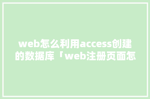 web怎么利用access创建的数据库「web注册页面怎么连接到数据库」