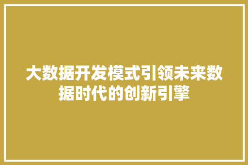 大数据开发模式引领未来数据时代的创新引擎