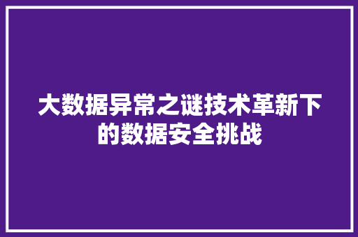 大数据异常之谜技术革新下的数据安全挑战