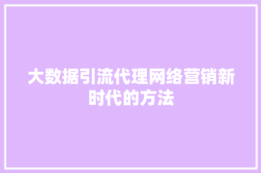 大数据引流代理网络营销新时代的方法