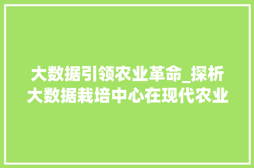 大数据引领农业革命_探析大数据栽培中心在现代农业发展中的重要作用