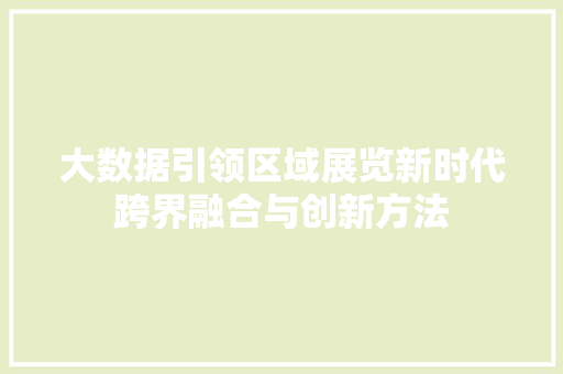 大数据引领区域展览新时代跨界融合与创新方法