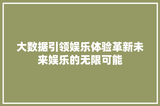 大数据引领娱乐体验革新未来娱乐的无限可能