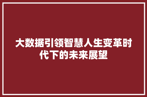 大数据引领智慧人生变革时代下的未来展望