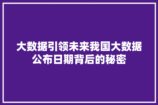 大数据引领未来我国大数据公布日期背后的秘密