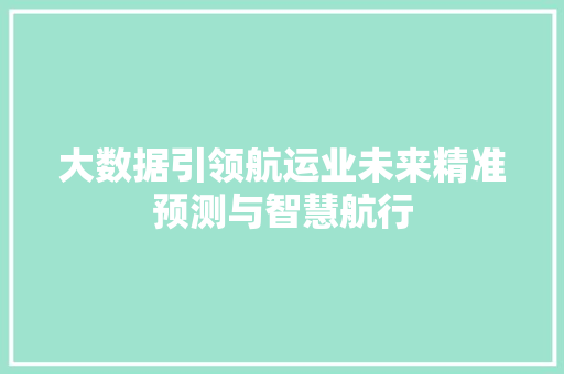 大数据引领航运业未来精准预测与智慧航行