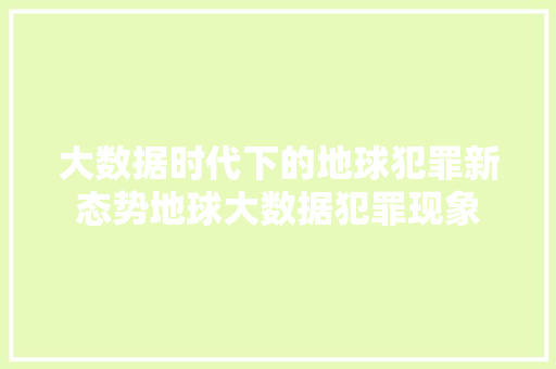 大数据时代下的地球犯罪新态势地球大数据犯罪现象