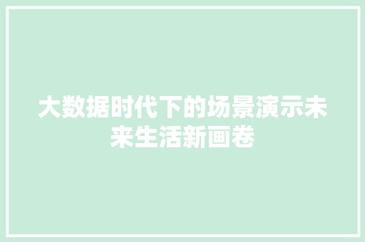 大数据时代下的场景演示未来生活新画卷