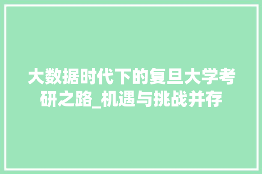 大数据时代下的复旦大学考研之路_机遇与挑战并存