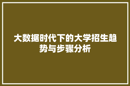 大数据时代下的大学招生趋势与步骤分析