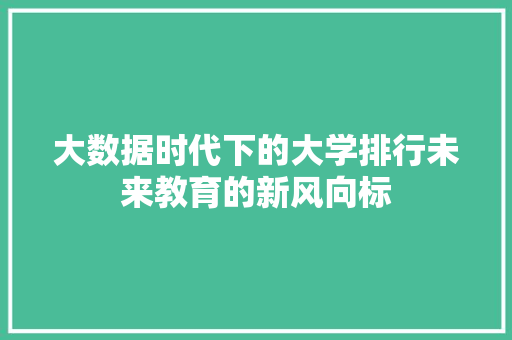 大数据时代下的大学排行未来教育的新风向标