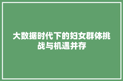 大数据时代下的妇女群体挑战与机遇并存