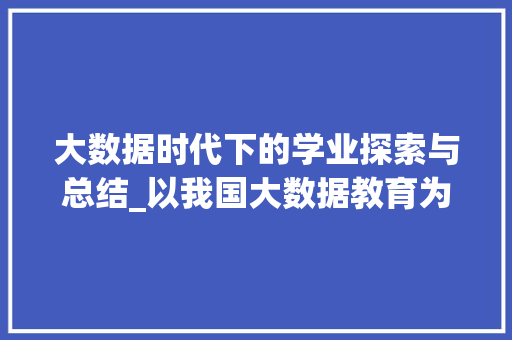 大数据时代下的学业探索与总结_以我国大数据教育为例