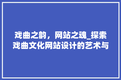 戏曲之韵，网站之魂_探索戏曲文化网站设计的艺术与智慧