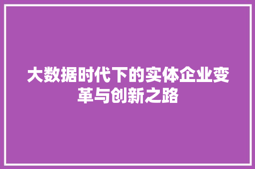 大数据时代下的实体企业变革与创新之路