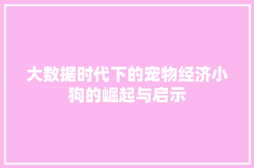 大数据时代下的宠物经济小狗的崛起与启示
