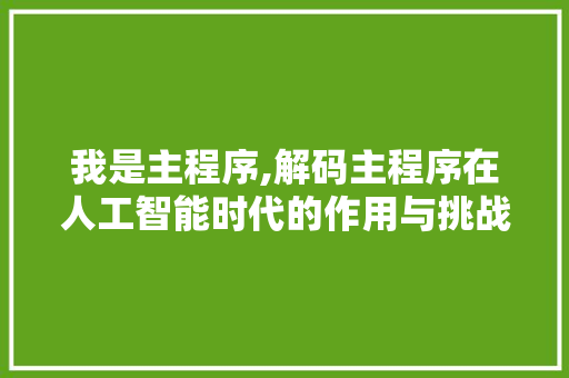 我是主程序,解码主程序在人工智能时代的作用与挑战