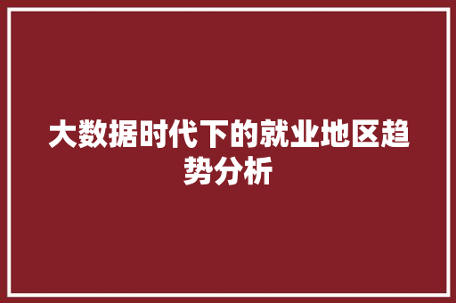 大数据时代下的就业地区趋势分析