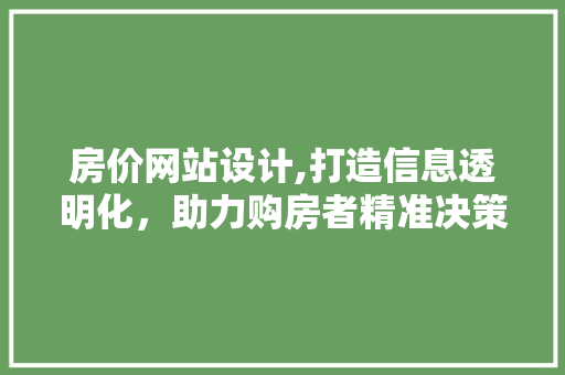 房价网站设计,打造信息透明化，助力购房者精准决策