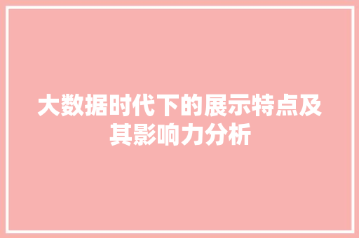大数据时代下的展示特点及其影响力分析