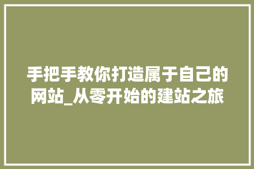 手把手教你打造属于自己的网站_从零开始的建站之旅