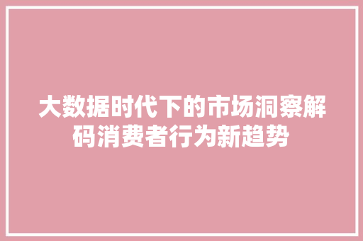 大数据时代下的市场洞察解码消费者行为新趋势
